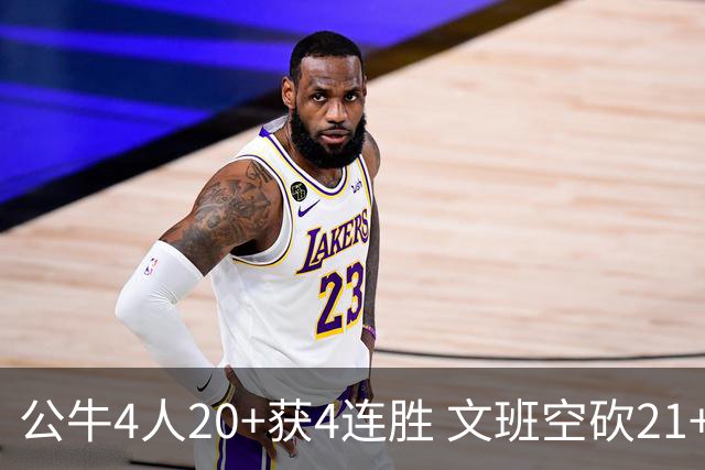 公牛4人20+获4连胜 文班空砍21+20马刺16连败