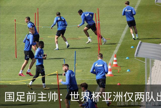 国足前主帅：世界杯亚洲仅两队出线并不意外