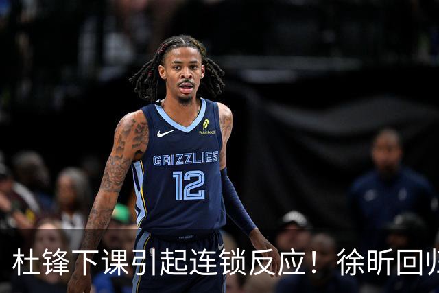 杜锋下课引起连锁反应！徐昕回归，焦泊乔撤回交易申请，黄明依续约