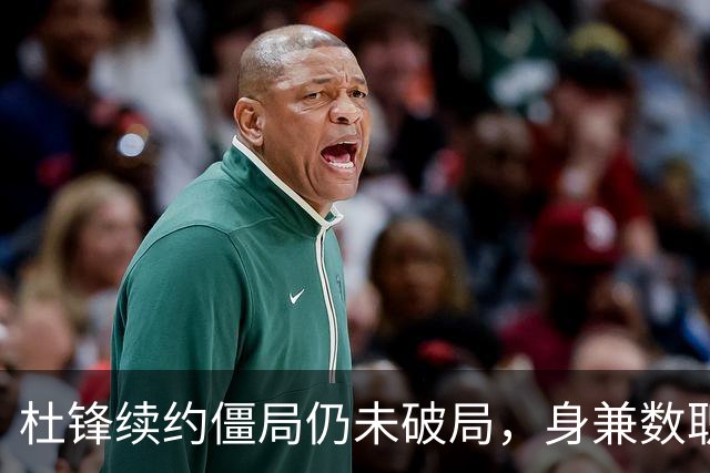 杜锋续约僵局仍未破局，身兼数职成关键变数，压力留给广东宏远！