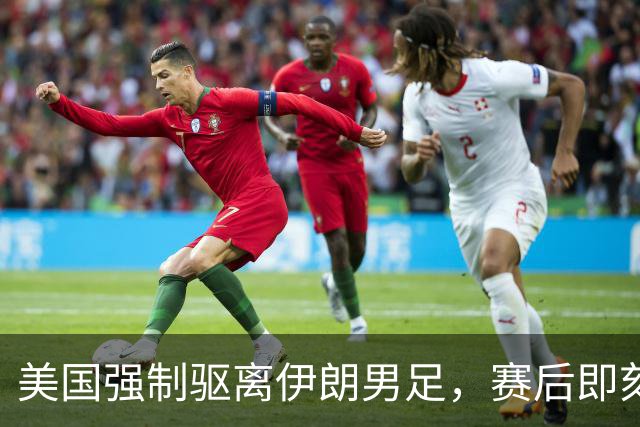 美国强制驱离伊朗男足，赛后即刻返程，剥夺球队休整时间