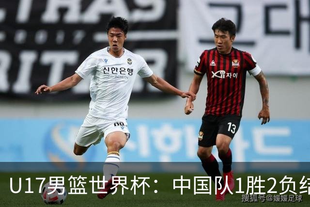 U17男篮世界杯：中国队1胜2负结束小组赛